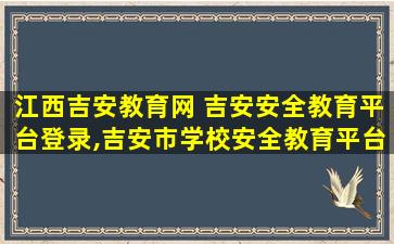 江西吉安教育网 吉安安全教育平台登录,吉安市学校安全教育平台网址登陆入口